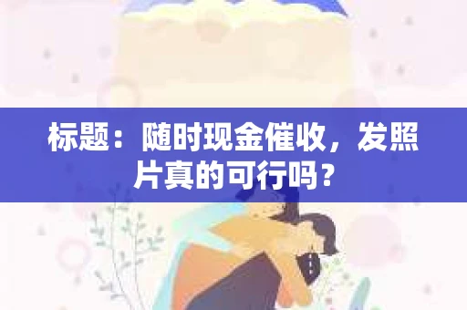 标题：随时现金催收，发照片真的可行吗？