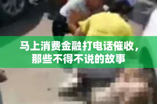 马上消费金融打电话催收，那些不得不说的故事