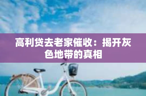 高利贷去老家催收：揭开灰色地带的真相