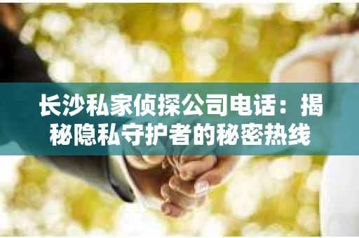 长沙私家侦探公司电话：揭秘隐私守护者的秘密热线