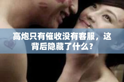 高炮只有催收没有客服，这背后隐藏了什么？