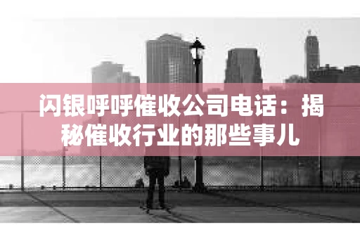 闪银呼呼催收公司电话：揭秘催收行业的那些事儿
