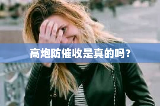 高炮防催收是真的吗？