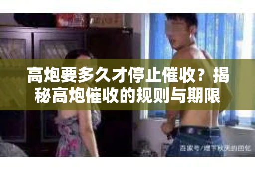 高炮要多久才停止催收？揭秘高炮催收的规则与期限