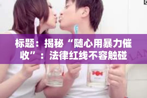 标题：揭秘“随心用暴力催收”：法律红线不容触碰