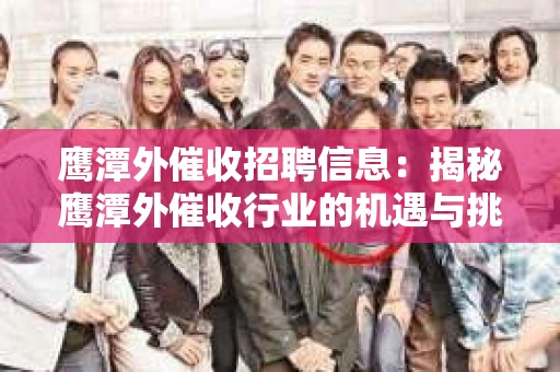 鹰潭外催收招聘信息：揭秘鹰潭外催收行业的机遇与挑战