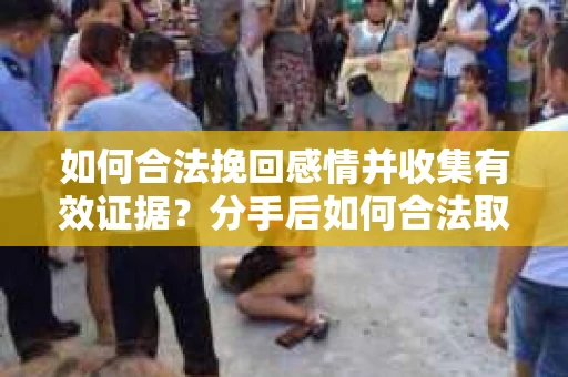 如何合法挽回感情并收集有效证据?分手后如何合法取证 如何合法挽回感情并收集有效证据?分手后如何合法取证