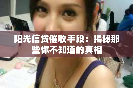 阳光信贷催收手段：揭秘那些你不知道的真相
