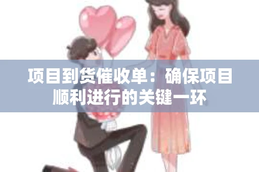 项目到货催收单：确保项目顺利进行的关键一环