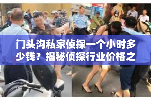 门头沟私家侦探一个小时多少钱？揭秘侦探行业价格之谜