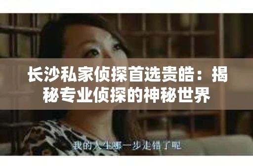 长沙私家侦探首选贵皓：揭秘专业侦探的神秘世界