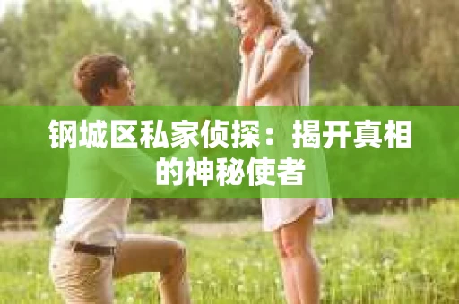 钢城区私家侦探：揭开真相的神秘使者