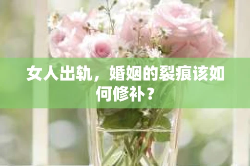 女人出轨，婚姻的裂痕该如何修补？