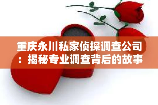 重庆永川私家侦探调查公司：揭秘专业调查背后的故事