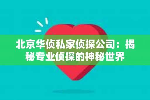 北京华侦私家侦探公司：揭秘专业侦探的神秘世界