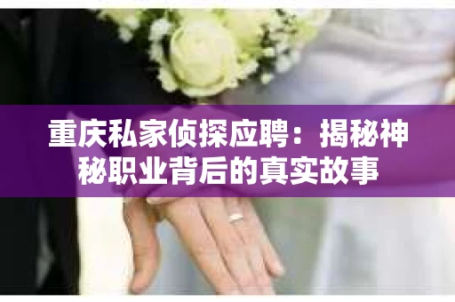 重庆私家侦探应聘：揭秘神秘职业背后的真实故事
