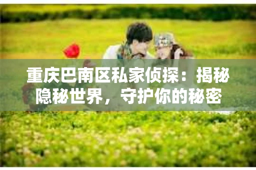 重庆巴南区私家侦探：揭秘隐秘世界，守护你的秘密