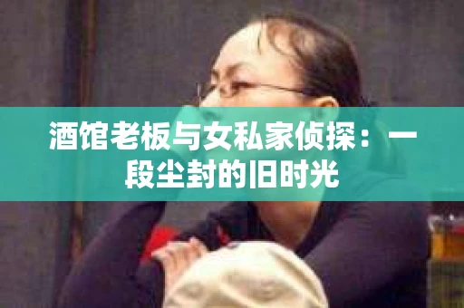 酒馆老板与女私家侦探：一段尘封的旧时光