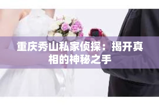 重庆秀山私家侦探：揭开真相的神秘之手