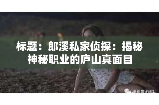 标题：郎溪私家侦探：揭秘神秘职业的庐山真面目