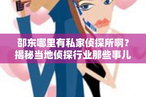 邵东哪里有私家侦探所啊？揭秘当地侦探行业那些事儿