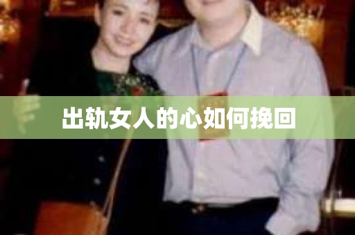 出轨女人的心如何挽回