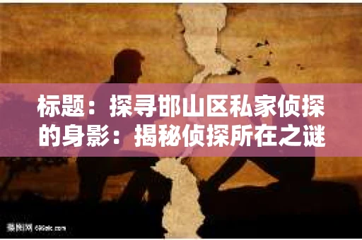 标题：探寻邯山区私家侦探的身影：揭秘侦探所在之谜