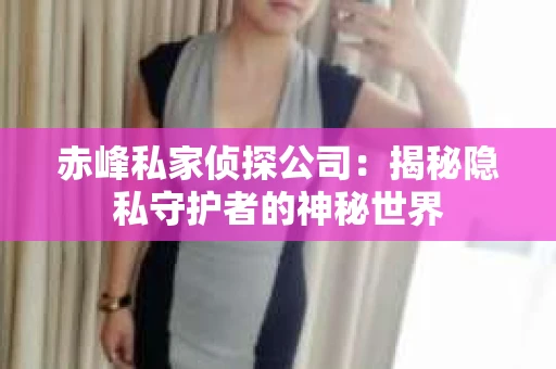 赤峰私家侦探公司：揭秘隐私守护者的神秘世界