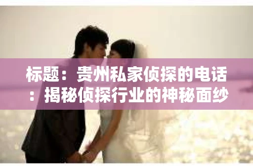 标题：贵州私家侦探的电话：揭秘侦探行业的神秘面纱