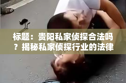 标题：贵阳私家侦探合法吗？揭秘私家侦探行业的法律边界