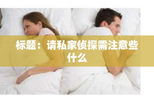 标题：请私家侦探需注意些什么
