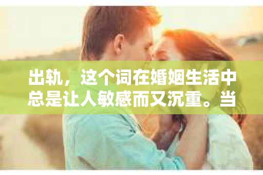出轨，这个词在婚姻生活中总是让人敏感而又沉重。当它发生时，如何谈判挽回，如何重新建立信任，成为了许多夫妻面临的问题。今天，我们就来聊聊这个话题，希望能给那些正在经历婚姻困境的朋友们一些帮助。