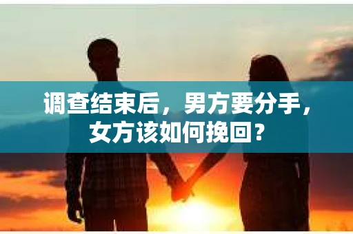 调查结束后,男方要分手,女方该如何挽回? 调查结束后,男方要分手,女方该如何挽回?