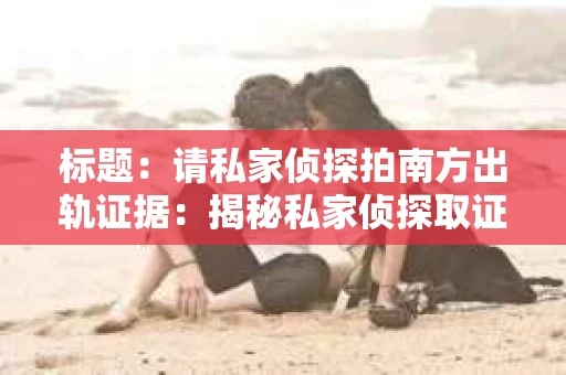 标题：请私家侦探拍南方出轨证据：揭秘私家侦探取证过程