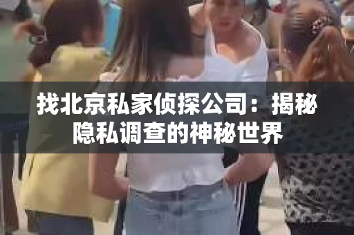 找北京私家侦探公司：揭秘隐私调查的神秘世界