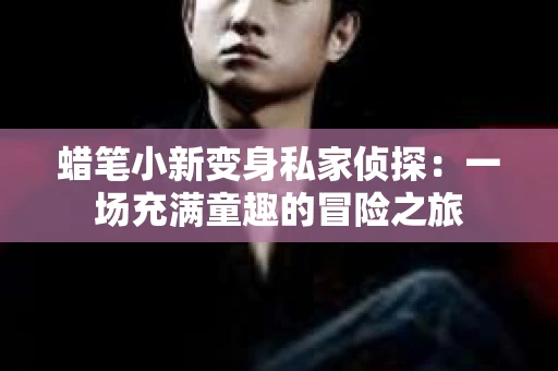 蜡笔小新变身私家侦探：一场充满童趣的冒险之旅