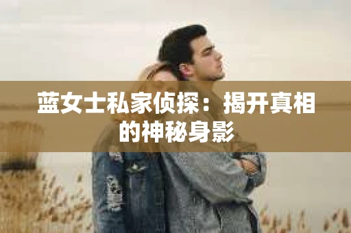 蓝女士私家侦探：揭开真相的神秘身影
