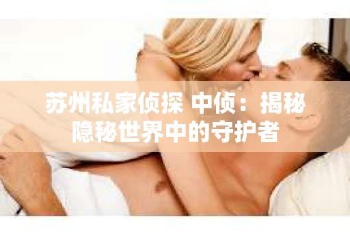 苏州私家侦探 中侦：揭秘隐秘世界中的守护者