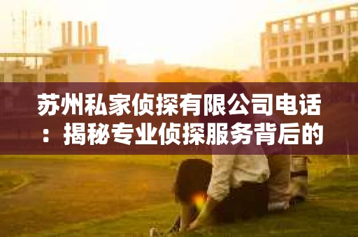 苏州私家侦探有限公司电话：揭秘专业侦探服务背后的故事