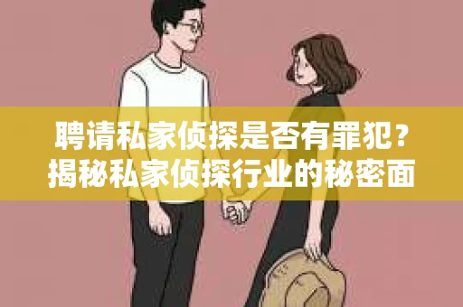 聘请私家侦探是否有罪犯?揭秘私家侦探行业的秘密面纱 聘请私家侦探是否有罪犯?揭秘私家侦探行业的秘密面纱
