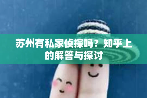 苏州有私家侦探吗？知乎上的解答与探讨