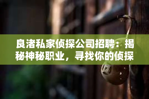 良渚私家侦探公司招聘:揭秘神秘职业,寻找你的侦探梦 良渚私家侦探公司招聘:揭秘神秘职业,寻找你的侦探梦