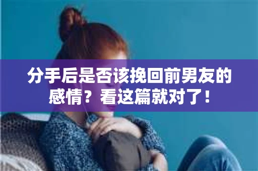 分手后是否该挽回前男友的感情？看这篇就对了！