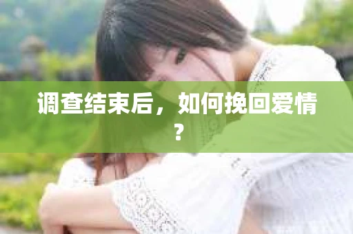 调查结束后，如何挽回爱情？