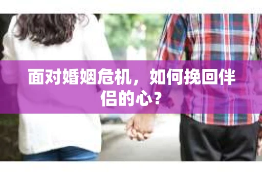 面对婚姻危机，如何挽回伴侣的心？