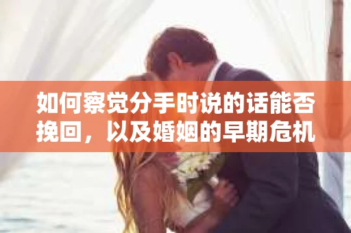 如何察觉分手时说的话能否挽回，以及婚姻的早期危机信号？