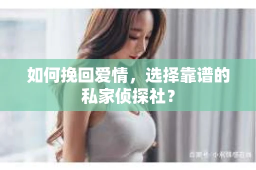如何挽回爱情，选择靠谱的私家侦探社？