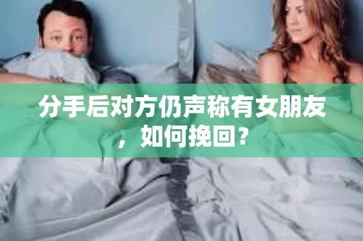 分手后对方仍声称有女朋友，如何挽回？