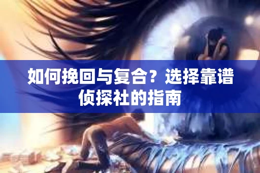 如何挽回与复合？选择靠谱侦探社的指南
