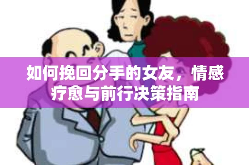 如何挽回分手的女友，情感疗愈与前行决策指南